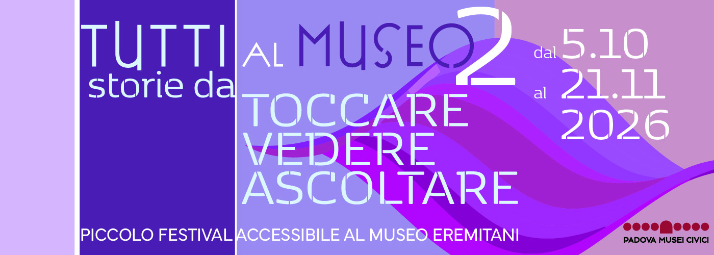 Tutti al museo: storie da toccare, vedere, ascoltare, Musei Civici di Padova